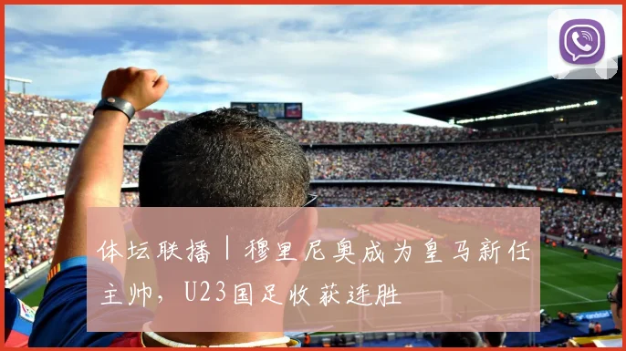 体坛联播|穆里尼奥成为皇马新任主帅,U23国足收获连胜