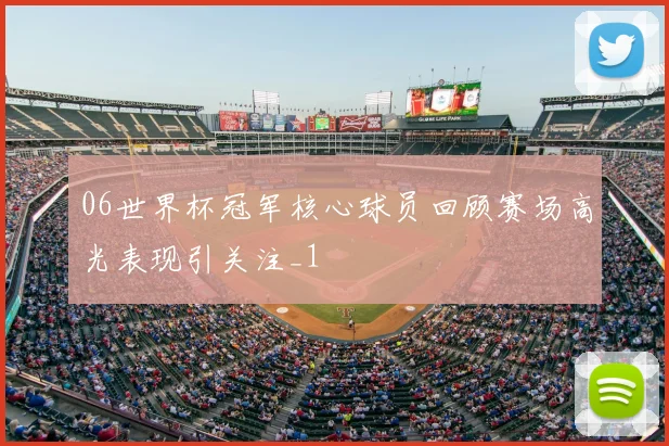 06世界杯冠军核心球员回顾赛场高光表现引关注_1