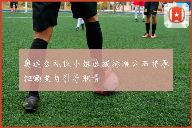 奥运会礼仪小姐选拔标准公布将承担颁奖与引导职责