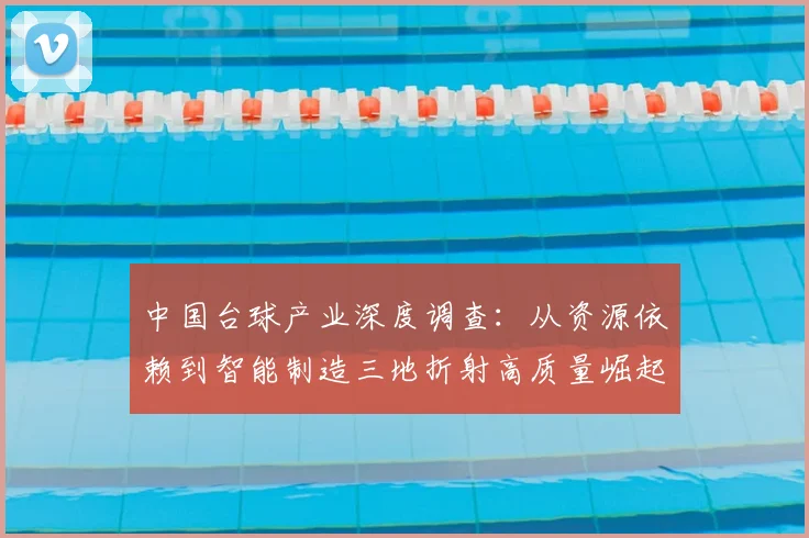 中国台球产业深度调查：从资源依赖到智能制造三地折射高质量崛起之路