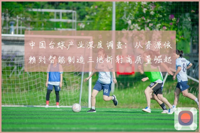 中国台球产业深度调查：从资源依赖到智能制造三地折射高质量崛起之路