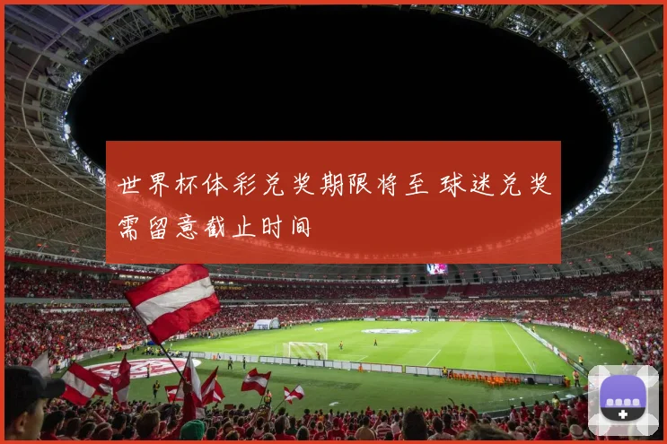 世界杯体彩兑奖期限将至 球迷兑奖需留意截止时间