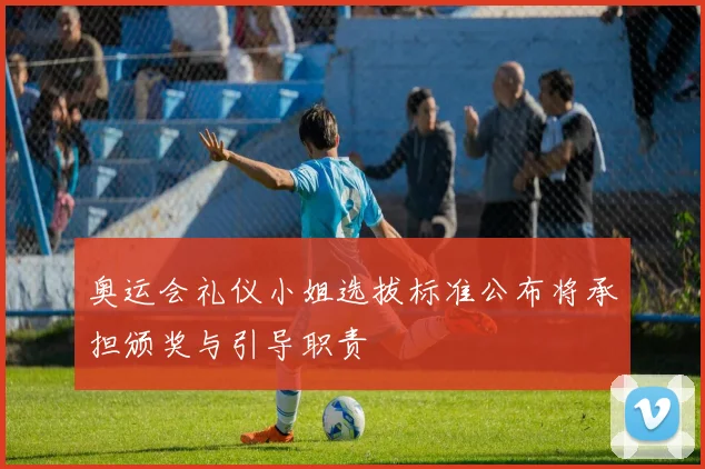奥运会礼仪小姐选拔标准公布将承担颁奖与引导职责
