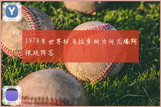 1978年世界杯马拉多纳为何无缘阿根廷阵容