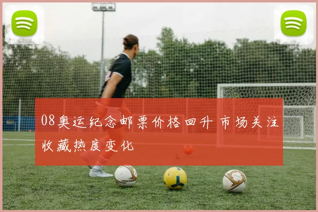 08奥运纪念邮票价格回升 市场关注收藏热度变化
