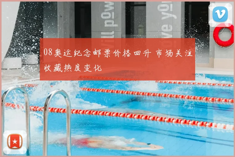 08奥运纪念邮票价格回升 市场关注收藏热度变化