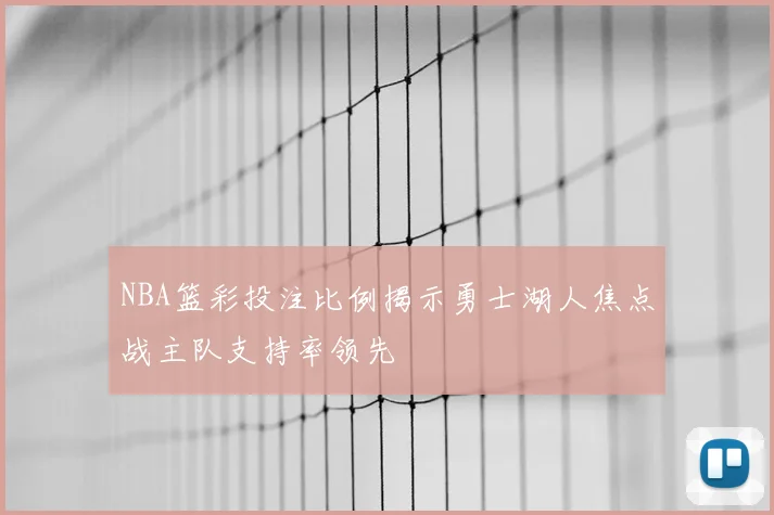 NBA篮彩投注比例揭示勇士湖人焦点战主队支持率领先