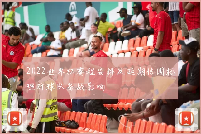 2022世界杯赛程安排及延期传闻梳理对球队备战影响