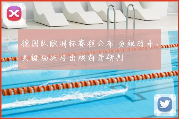 德国队欧洲杯赛程公布 分组对手、关键场次与出线前景研判