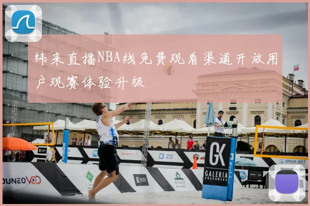 纬来直播NBA线免费观看渠道开放用户观赛体验升级