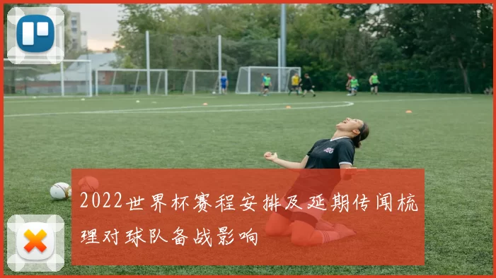 2022世界杯赛程安排及延期传闻梳理对球队备战影响