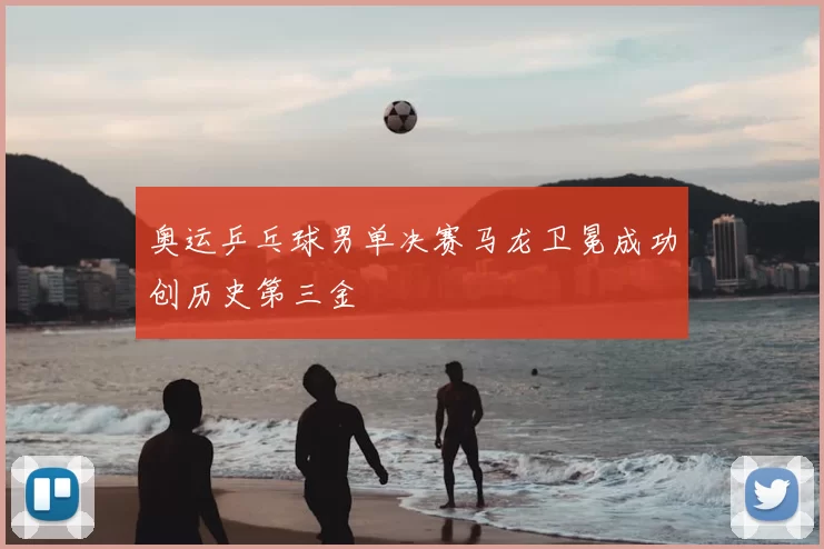 奥运乒乓球男单决赛马龙卫冕成功创历史第三金