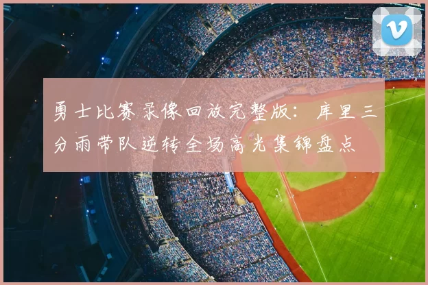 勇士比赛录像回放完整版：库里三分雨带队逆转全场高光集锦盘点
