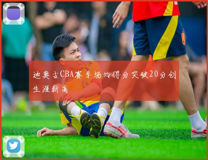 迪奥古CBA赛季场均得分突破20分创生涯新高