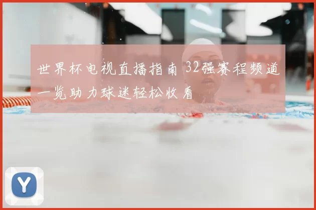 世界杯电视直播指南 32强赛程频道一览助力球迷轻松收看