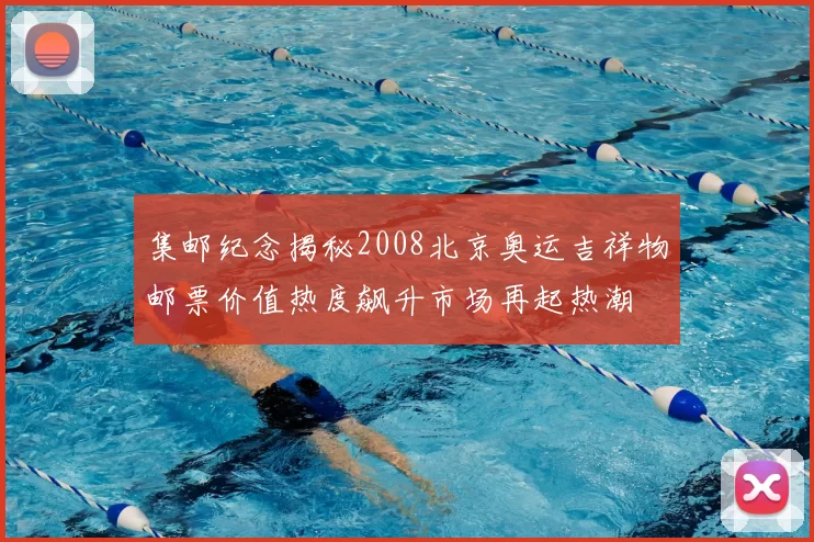 集邮纪念揭秘2008北京奥运吉祥物邮票价值热度飙升市场再起热潮