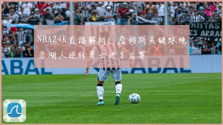 NBA24K直播解析：詹姆斯关键球绝杀湖人逆转勇士进季后赛