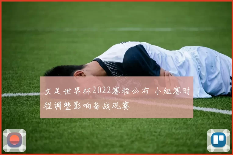 女足世界杯2022赛程公布 小组赛时程调整影响备战观赛