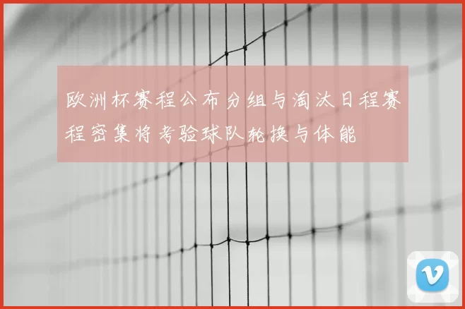欧洲杯赛程公布分组与淘汰日程赛程密集将考验球队轮换与体能
