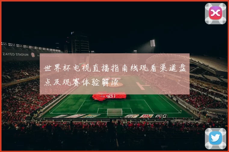 世界杯电视直播指南线观看渠道盘点及观赛体验解读