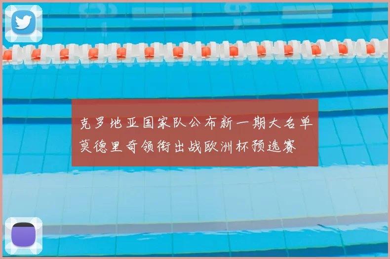 克罗地亚国家队公布新一期大名单莫德里奇领衔出战欧洲杯预选赛