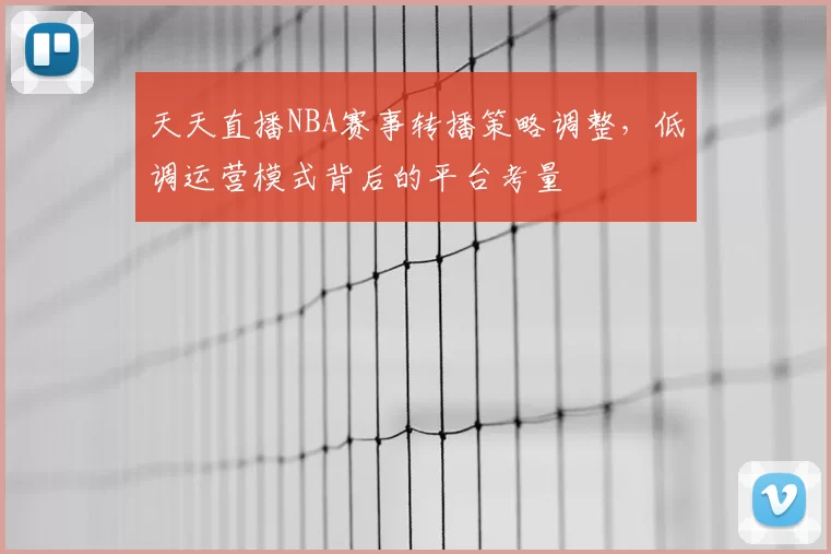 天天直播NBA赛事转播策略调整，低调运营模式背后的平台考量