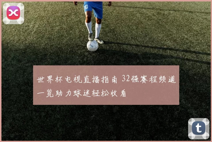 世界杯电视直播指南 32强赛程频道一览助力球迷轻松收看