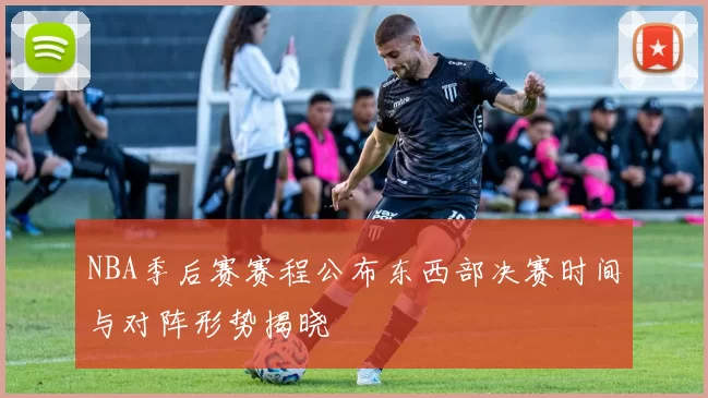 NBA季后赛赛程公布东西部决赛时间与对阵形势揭晓