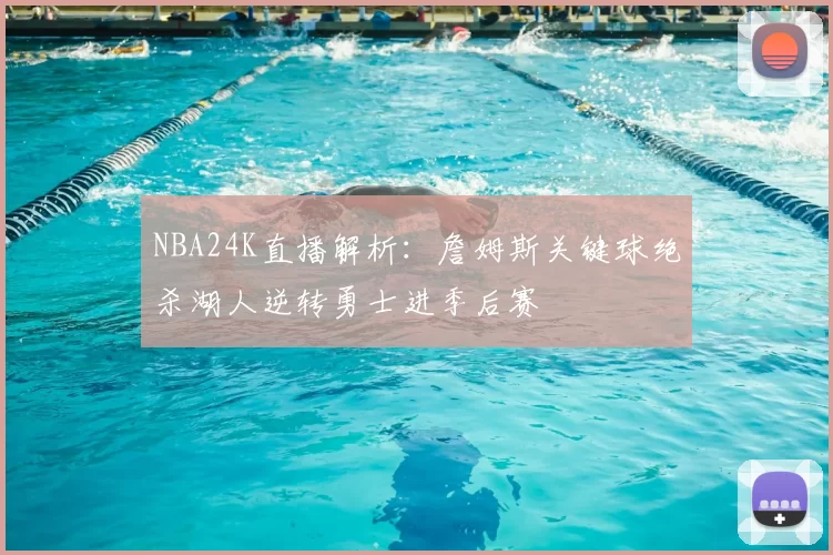 NBA24K直播解析：詹姆斯关键球绝杀湖人逆转勇士进季后赛